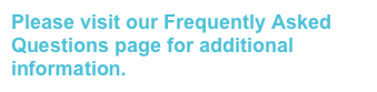 Please visit our Frequently Asked Questions page for additional information.